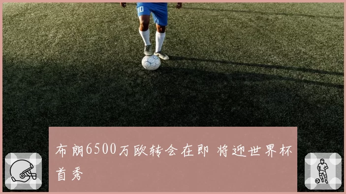 布朗6500万欧转会在即 将迎世界杯首秀