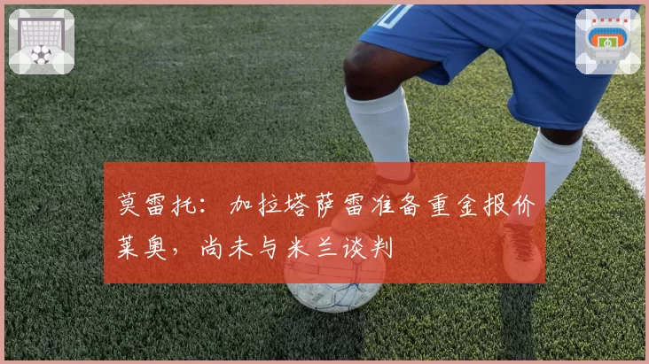 莫雷托：加拉塔萨雷准备重金报价莱奥，尚未与米兰谈判