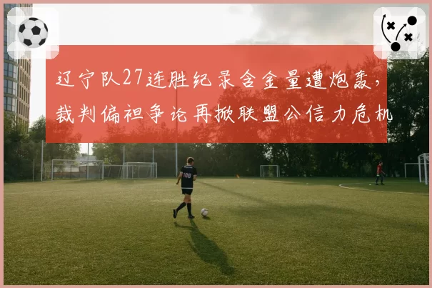 辽宁队27连胜纪录含金量遭炮轰,裁判偏袒争论再掀联盟公信力危机