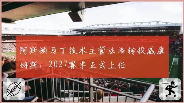 阿斯顿马丁技术主管法洛转投威廉姆斯，2027赛季正式上任