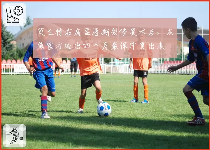 莫兰特右肩盂唇撕裂修复术后，灰熊官方给出四个月最保守复出表