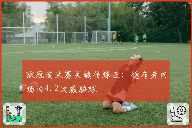 欧冠淘汰赛关键传球王：德布劳内场均4.2次威胁球