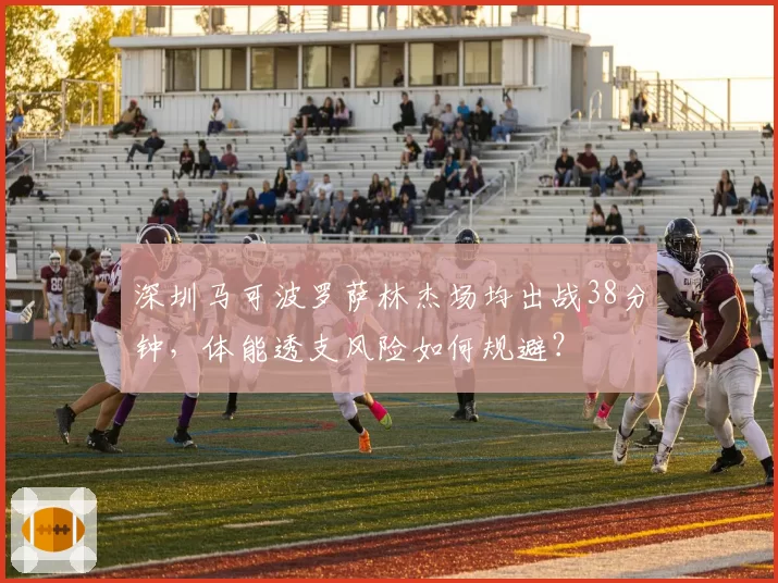 深圳马可波罗萨林杰场均出战38分钟,体能透支风险如何规避?