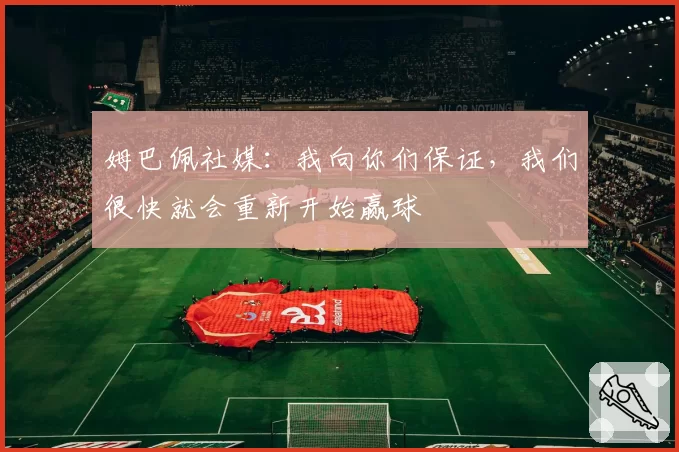 姆巴佩社媒：我向你们保证，我们很快就会重新开始赢球