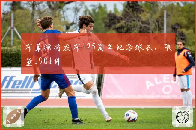 布莱顿将发布125周年纪念球衣,限量1901件
