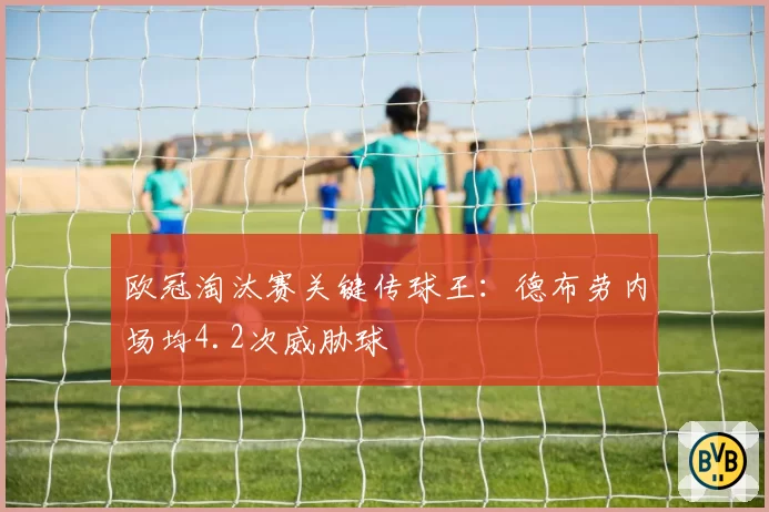 欧冠淘汰赛关键传球王：德布劳内场均4.2次威胁球