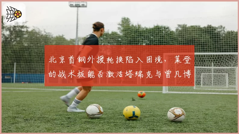 北京首钢外援轮换陷入困境，莱登的战术板能否激活塔瑞克与曾凡博？