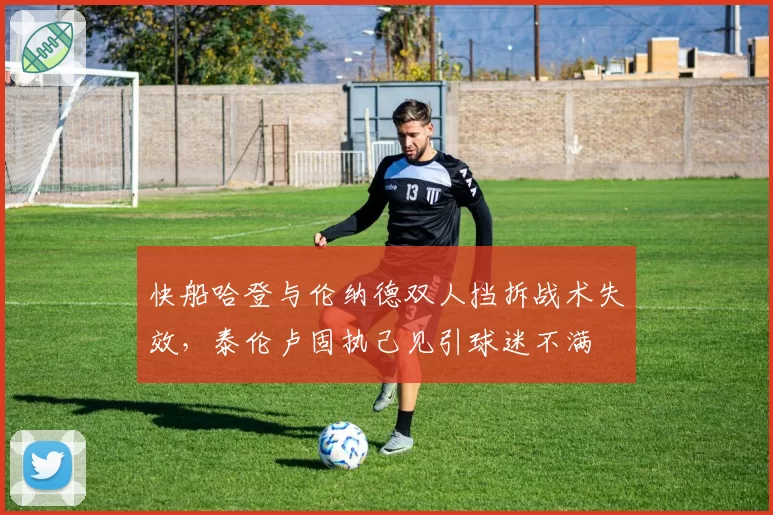 快船哈登与伦纳德双人挡拆战术失效，泰伦卢固执己见引球迷不满