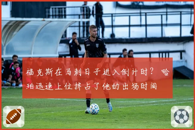 福克斯在马刺日子进入倒计时？ 哈珀迅速上位挤占了他的出场时间