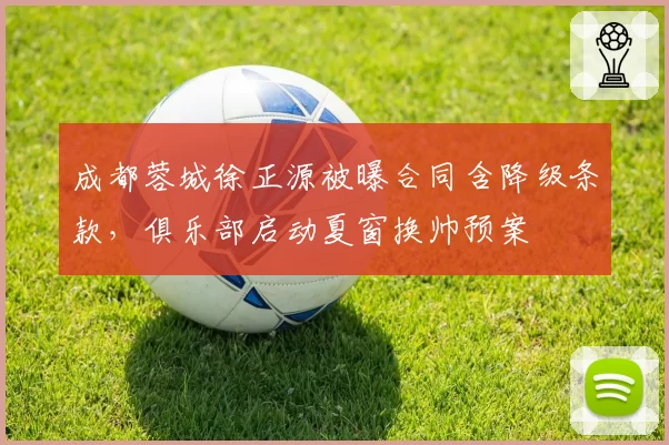 成都蓉城徐正源被曝合同含降级条款,俱乐部启动夏窗换帅预案