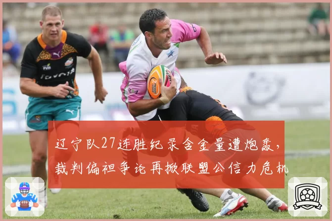 辽宁队27连胜纪录含金量遭炮轰,裁判偏袒争论再掀联盟公信力危机
