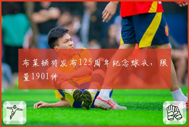 布莱顿将发布125周年纪念球衣,限量1901件