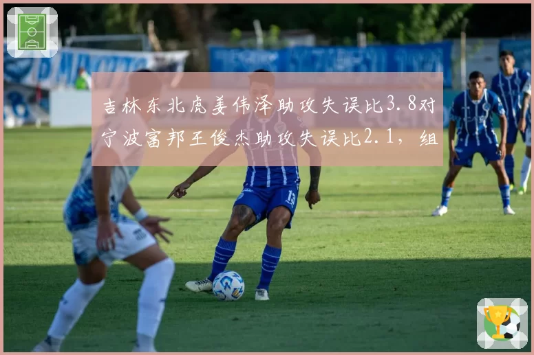 吉林东北虎姜伟泽助攻失误比3.8对宁波富邦王俊杰助攻失误比2.1，组织效率决定节奏