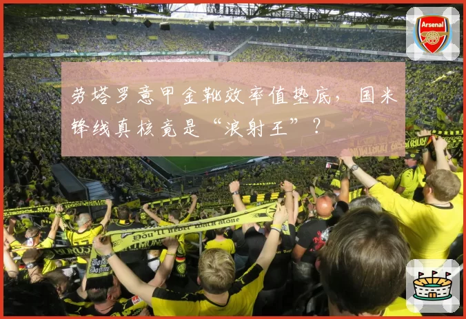 劳塔罗意甲金靴效率值垫底,国米锋线真核竟是“浪射王”?