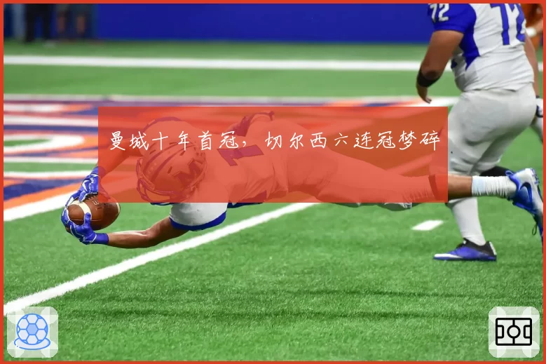 曼城十年首冠,切尔西六连冠梦碎