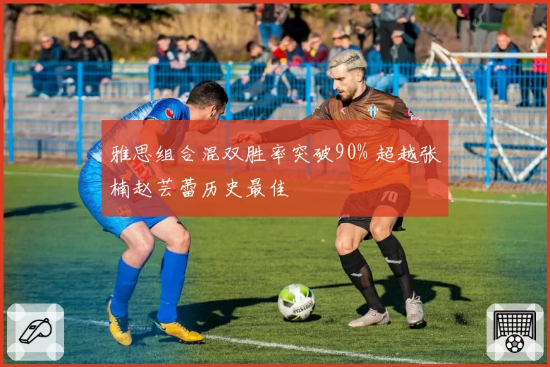 雅思组合混双胜率突破90% 超越张楠赵芸蕾历史最佳